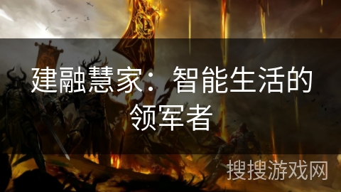 建融慧家:智能生活的领军者 建融慧家:智能生活的领军者