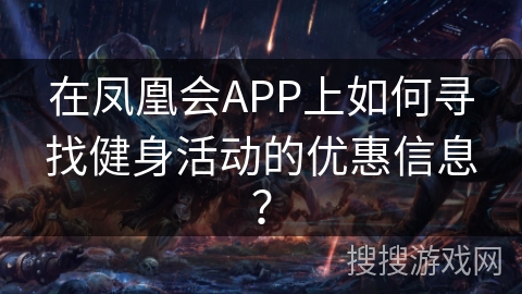 在凤凰会APP上如何寻找健身活动的优惠信息? 在凤凰会APP上如何寻找健身活动的优惠信息?