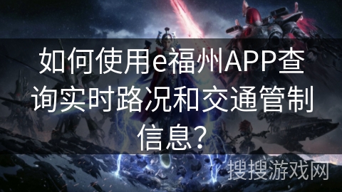 如何使用e福州APP查询实时路况和交通管制信息？