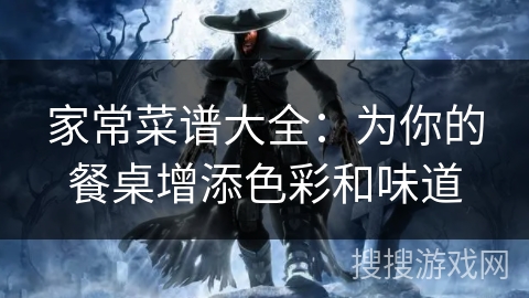 家常菜谱大全:为你的餐桌增添色彩和味道 家常菜谱大全:为你的餐桌增添色彩和味道