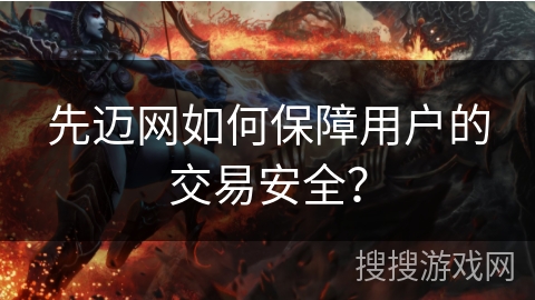 先迈网如何保障用户的交易安全? 先迈网如何保障用户的交易安全?