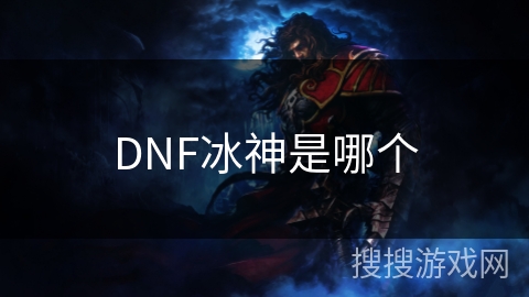 DNF冰神是哪个 DNF冰神是哪个