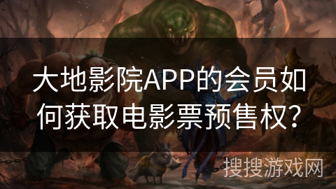 大地影院APP的会员如何获取电影票预售权? 大地影院APP的会员如何获取电影票预售权?
