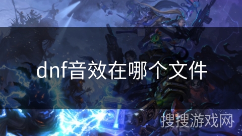 dnf音效在哪个文件 dnf音效在哪个文件
