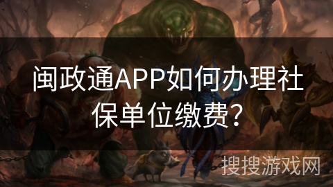 闽政通APP如何办理社保单位缴费? 闽政通APP如何办理社保单位缴费?