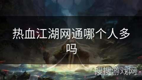 热血江湖网通哪个人多吗 热血江湖网通哪个人多吗