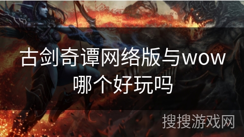 古剑奇谭网络版与wow哪个好玩吗 古剑奇谭网络版与wow哪个好玩吗