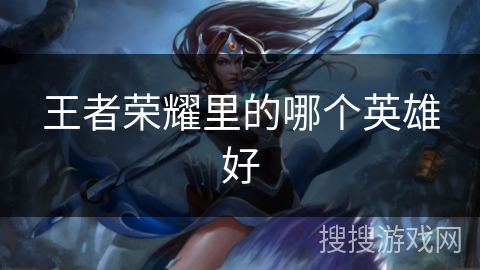 王者荣耀里的哪个英雄好