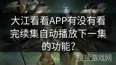 大江看看APP有没有看完续集自动播放下一集的功能？