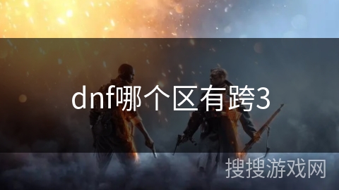 dnf哪个区有跨3 dnf哪个区有跨3