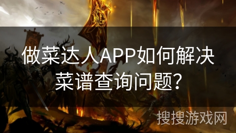 做菜达人APP如何解决菜谱查询问题? 做菜达人APP如何解决菜谱查询问题?