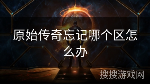 原始传奇忘记哪个区怎么办 原始传奇忘记哪个区怎么办