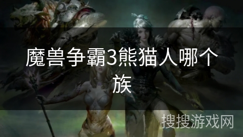魔兽争霸3熊猫人哪个族 魔兽争霸3熊猫人哪个族