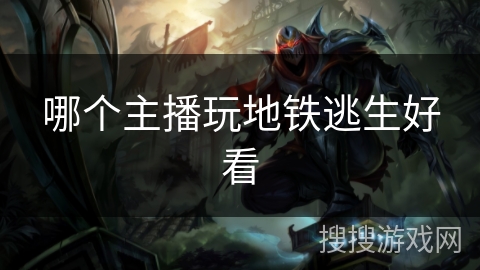 哪个主播玩地铁逃生好看 哪个主播玩地铁逃生好看