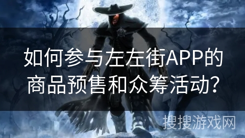 如何参与左左街APP的商品预售和众筹活动？