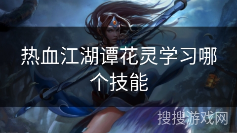 热血江湖谭花灵学习哪个技能