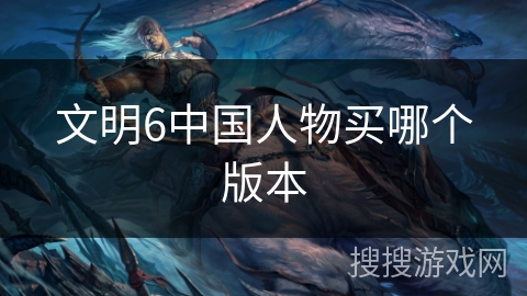 文明6中国人物买哪个版本
