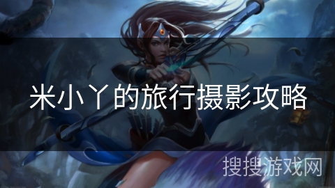 米小丫的旅行摄影攻略