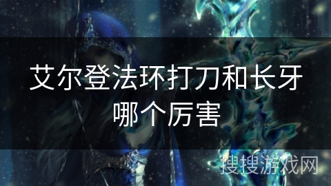 艾尔登法环打刀和长牙哪个厉害