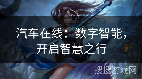 汽车在线:数字智能,开启智慧之行 汽车在线:数字智能,开启智慧之行
