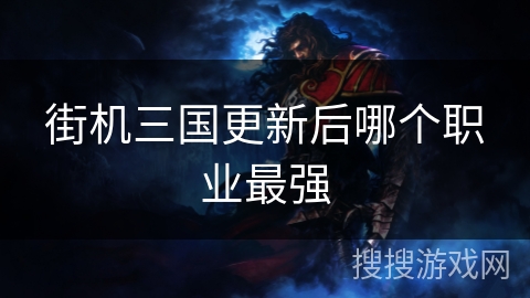街机三国更新后哪个职业最强 街机三国更新后哪个职业最强
