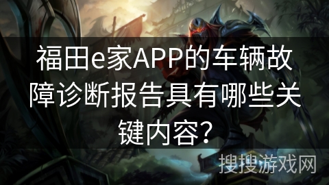 福田e家APP的车辆故障诊断报告具有哪些关键内容？