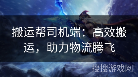 搬运帮司机端：高效搬运，助力物流腾飞