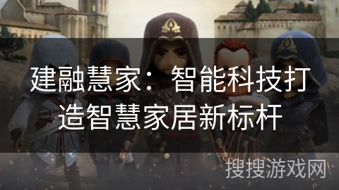 建融慧家：智能科技打造智慧家居新标杆