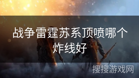 战争雷霆苏系顶喷哪个炸线好