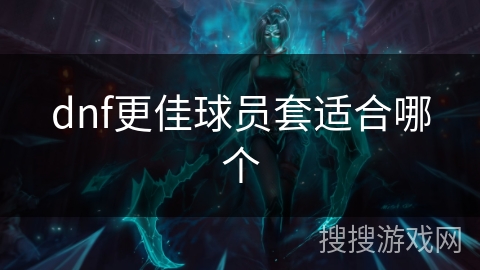 dnf更佳球员套适合哪个 dnf更佳球员套适合哪个