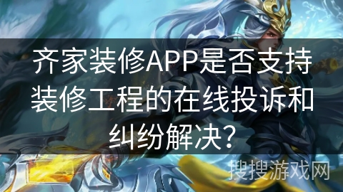 齐家装修APP是否支持装修工程的在线投诉和纠纷解决？