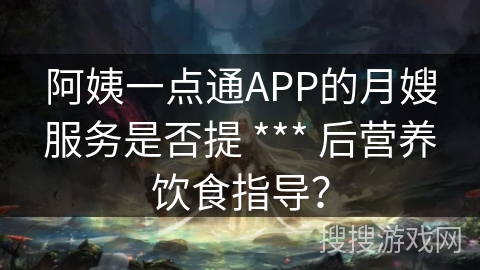 阿姨一点通APP的月嫂服务是否提 *** 后营养饮食指导？
