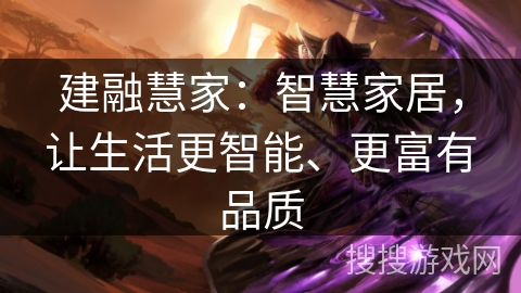 建融慧家:智慧家居,让生活更智能、更富有品质 建融慧家:智慧家居,让生活更智能、更富有品质