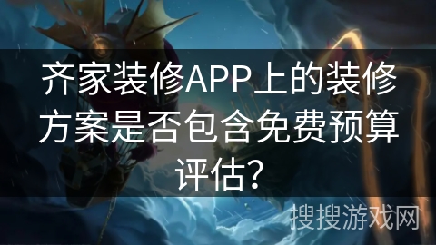 齐家装修APP上的装修方案是否包含免费预算评估？