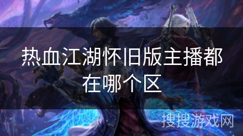 热血江湖怀旧版主播都在哪个区