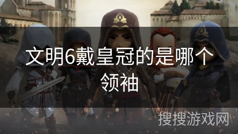 文明6戴皇冠的是哪个领袖