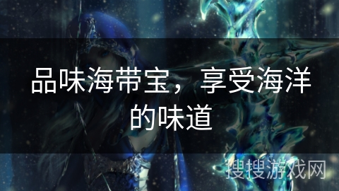 品味海带宝，享受海洋的味道