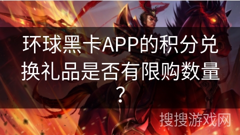 环球黑卡APP的积分兑换礼品是否有限购数量？