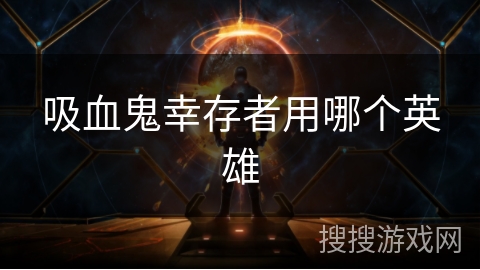 吸血鬼幸存者用哪个英雄