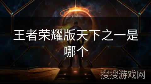 王者荣耀版天下之一是哪个 王者荣耀版天下之一是哪个