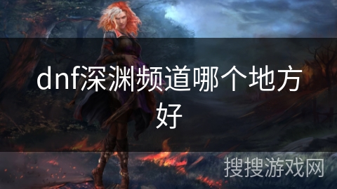 dnf深渊频道哪个地方好