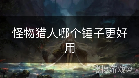 怪物猎人哪个锤子更好用