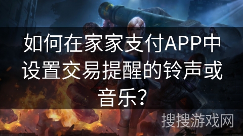 如何在家家支付APP中设置交易提醒的铃声或音乐？