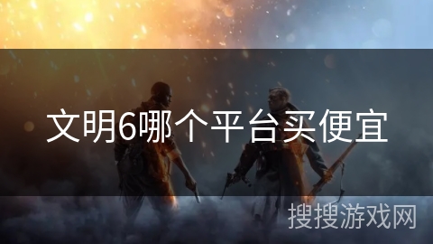 文明6哪个平台买便宜