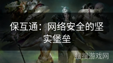 保互通：网络安全的坚实堡垒