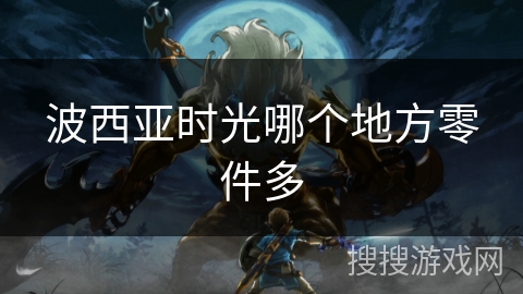 波西亚时光哪个地方零件多 波西亚时光哪个地方零件多