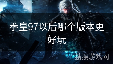拳皇97以后哪个版本更好玩