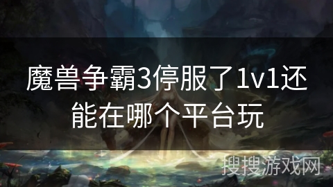 魔兽争霸3停服了1v1还能在哪个平台玩