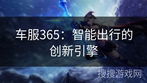 车服365：智能出行的创新引擎