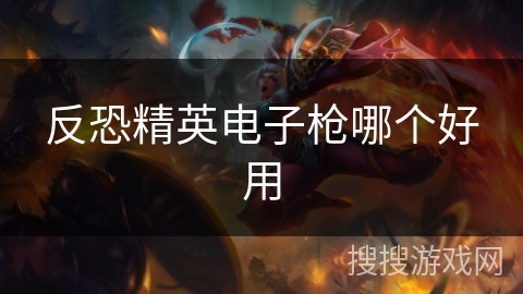 反恐精英电子枪哪个好用 反恐精英电子枪哪个好用